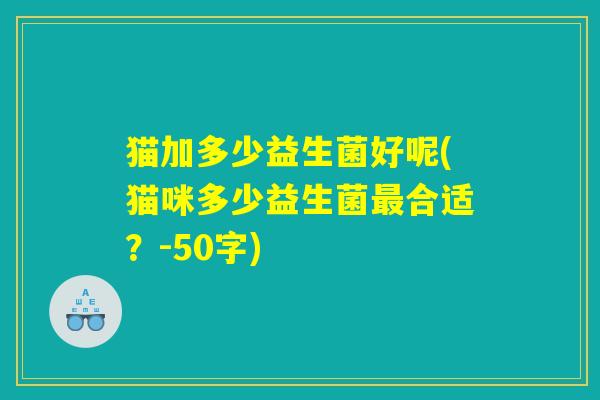 猫加多少益生菌好呢(猫咪多少益生菌最合适？)
