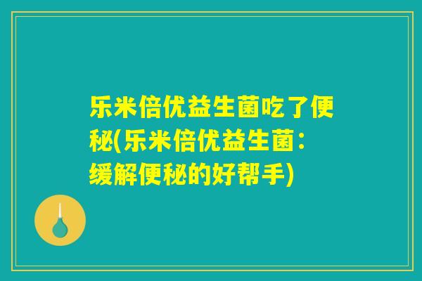 乐米倍优益生菌吃了便秘(乐米倍优益生菌：缓解便秘的好帮手)
