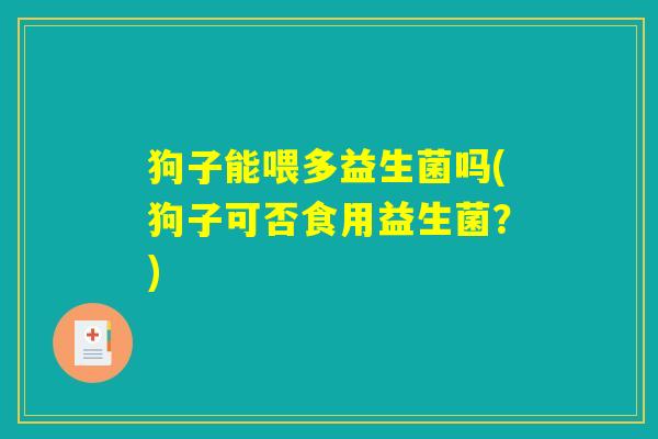 狗子能喂多益生菌吗(狗子可否食用益生菌？)