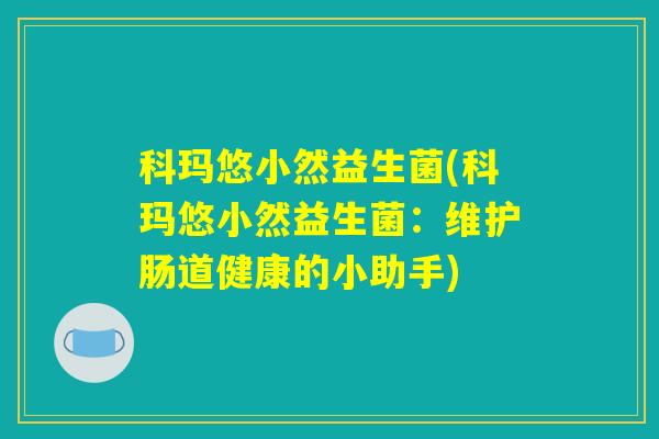 科玛悠小然益生菌(科玛悠小然益生菌:维护肠道健康的小助手) 科玛悠小然益生菌(科玛悠小然益生菌:维护肠道健康的小助手)