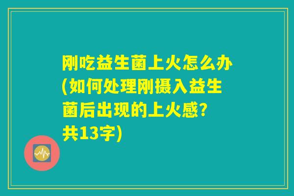 详细阅读:刚吃益生菌上火怎么办(如何处理刚摄入益生菌后出现的上火感? 共13字) 刚吃益生菌上火怎么办(如何处理刚摄入益生菌后出现的上火感? 共13字)