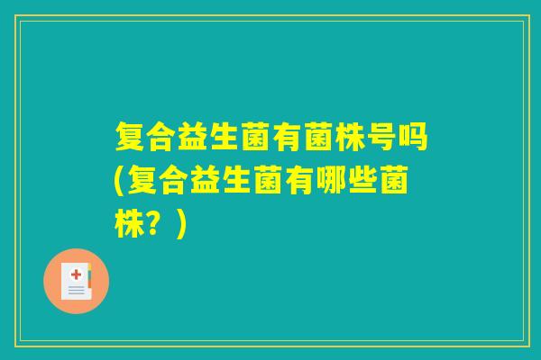 复合益生菌有菌株号吗(复合益生菌有哪些菌株？)