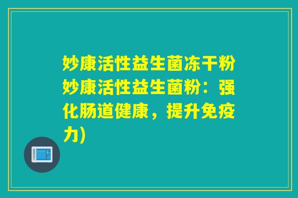 妙康活性益生菌冻干粉妙康活性益生菌粉：强化肠道健康，提升免疫力)
