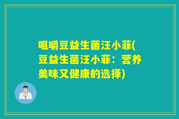 咀嚼豆益生菌汪小菲(豆益生菌汪小菲：营养美味又健康的选择)