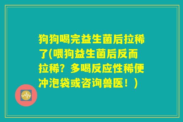 狗狗喝完益生菌后拉稀了(喂狗益生菌后反而拉稀？多喝反应性稀便冲泡袋或咨询兽医！)