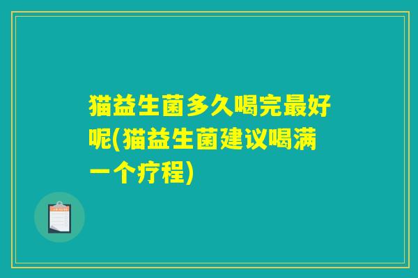 猫益生菌多久喝完最好呢(猫益生菌建议喝满一个疗程)