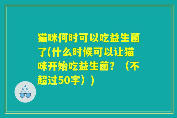 猫咪何时可以吃益生菌了(什么时候可以让猫咪开始吃益生菌？)