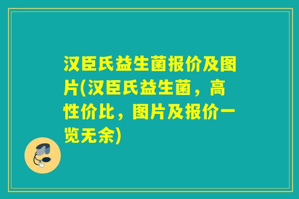 汉臣氏益生菌报价及图片(汉臣氏益生菌，高性价比，图片及报价一览无余)