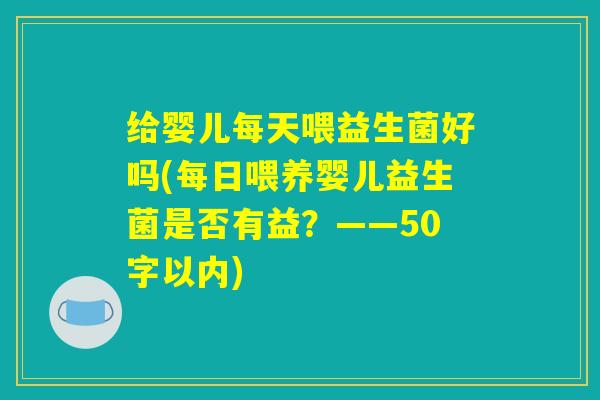 给婴儿每天喂益生菌好吗(每日喂养婴儿益生菌是否有益？)