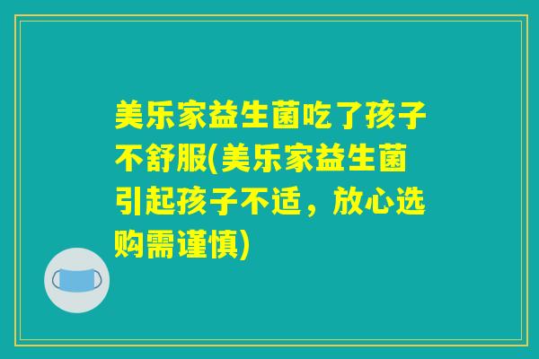 美乐家益生菌吃了孩子不舒服(美乐家益生菌引起孩子不适，放心选购需谨慎)