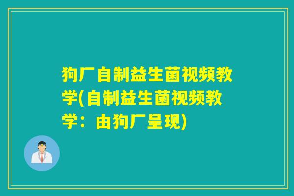 狗厂自制益生菌视频教学(自制益生菌视频教学：由狗厂呈现)