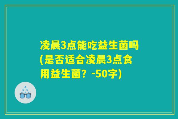 凌晨3点能吃益生菌吗(是否适合凌晨3点食用益生菌？)