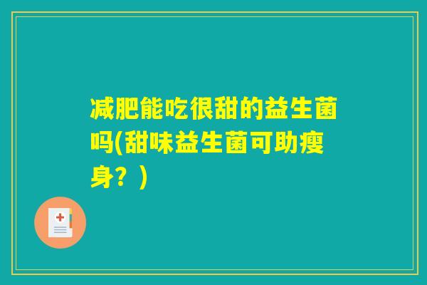 减肥能吃很甜的益生菌吗(甜味益生菌可助瘦身？)