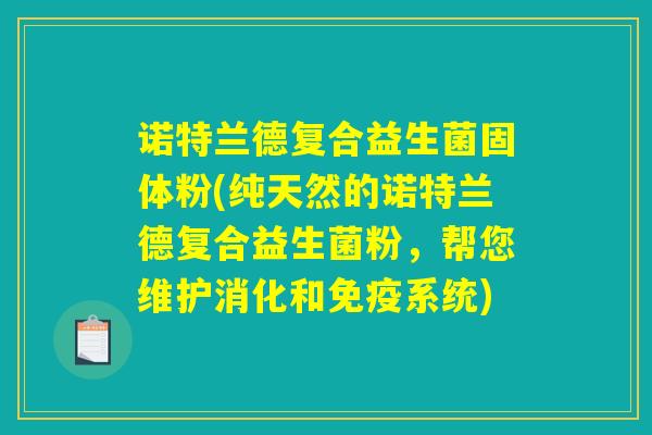 诺特兰德复合益生菌固体粉(纯天然的诺特兰德复合益生菌粉,帮您维护消化和系统) 诺特兰德复合益生菌固体粉(纯天然的诺特兰德复合益生菌粉,帮您维护消化和系统)
