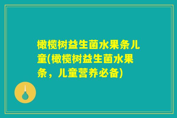 橄榄树益生菌水果条儿童(橄榄树益生菌水果条，儿童营养必备)
