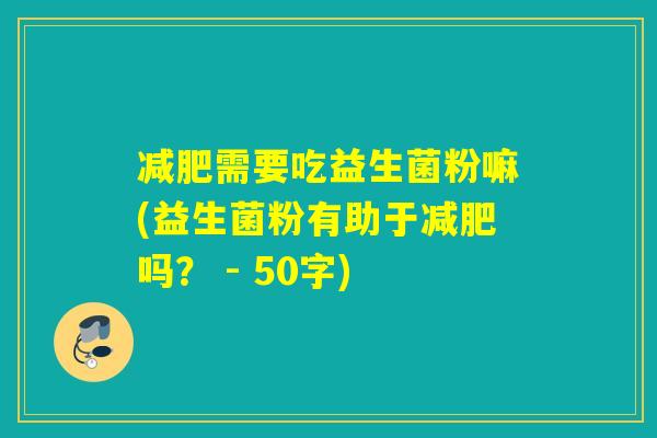 减肥需要吃益生菌粉嘛(益生菌粉有助于减肥吗？ )