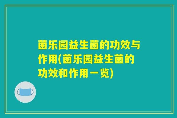 菌乐园益生菌的功效与作用(菌乐园益生菌的功效和作用一览)