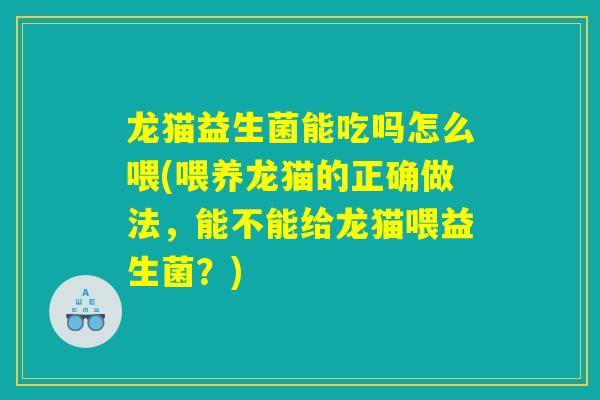 龙猫益生菌能吃吗怎么喂(喂养龙猫的正确做法，能不能给龙猫喂益生菌？)