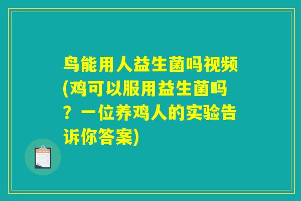 鸟能用人益生菌吗视频(鸡可以服用益生菌吗？一位养鸡人的实验告诉你答案)