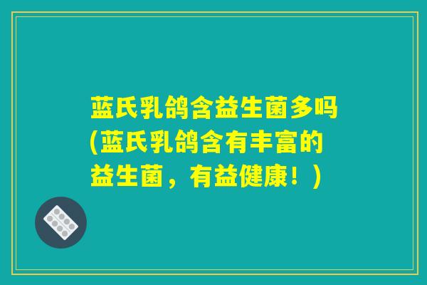 蓝氏乳鸽含益生菌多吗(蓝氏乳鸽含有丰富的益生菌，有益健康！)