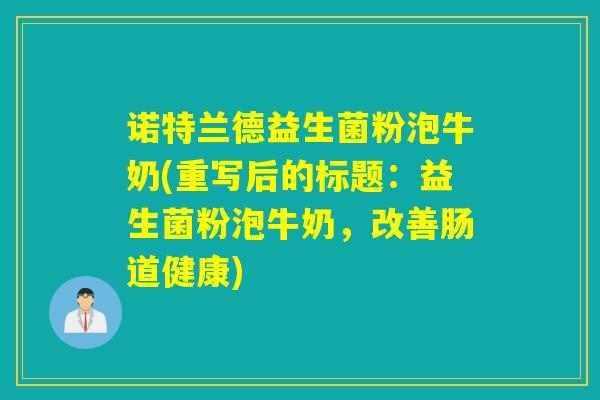 诺特兰德益生菌粉泡牛奶(重写后的标题：益生菌粉泡牛奶，改善肠道健康)