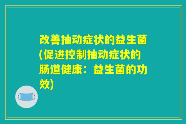 改善抽动症状的益生菌(促进控制抽动症状的肠道健康：益生菌的功效)