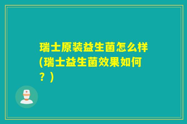 瑞士原装益生菌怎么样(瑞士益生菌效果如何？)