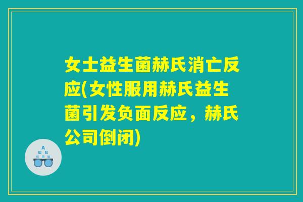 女士益生菌赫氏消亡反应(女性服用赫氏益生菌引发负面反应，赫氏公司倒闭)
