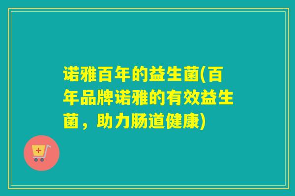 诺雅百年的益生菌(百年品牌诺雅的有效益生菌，助力肠道健康)