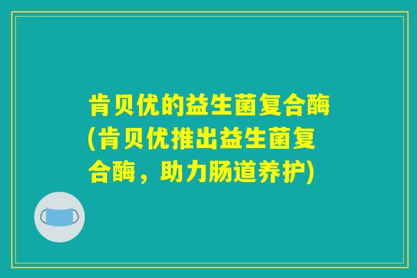 肯贝优的益生菌复合酶(肯贝优推出益生菌复合酶，助力肠道养护)