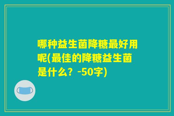 哪种益生菌降糖最好用呢(最佳的降糖益生菌是什么？)