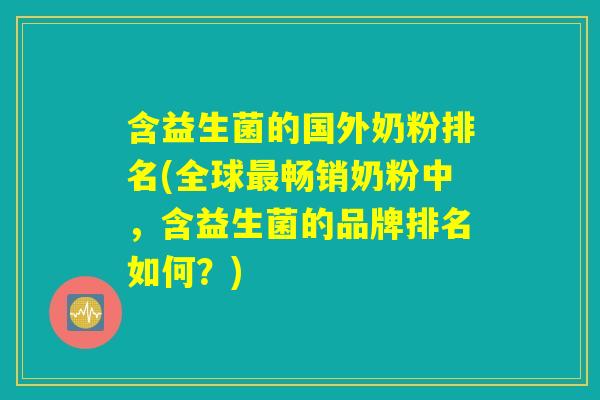含益生菌的国外奶粉排名(全球最畅销奶粉中，含益生菌的品牌排名如何？)