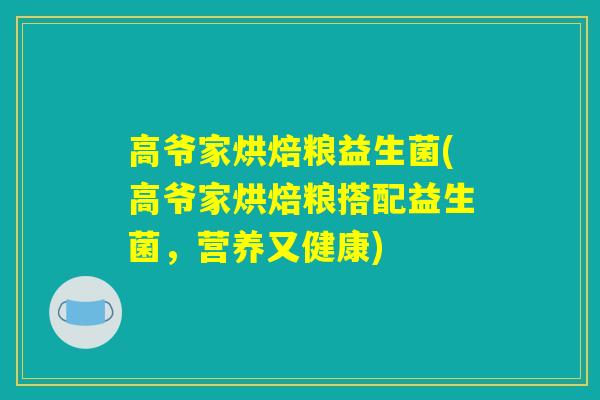 高爷家烘焙粮益生菌(高爷家烘焙粮搭配益生菌，营养又健康)