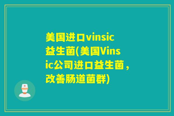 美国进口vinsic益生菌(美国Vinsic公司进口益生菌，改善肠道菌群)