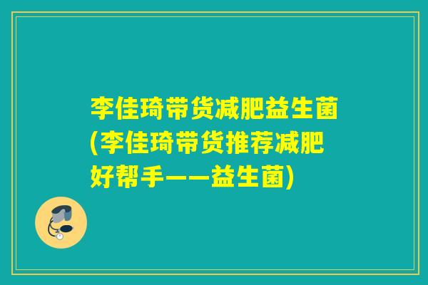 李佳琦带货减肥益生菌(李佳琦带货推荐减肥好帮手——益生菌)