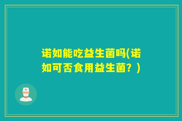 诺如能吃益生菌吗(诺如可否食用益生菌?) 诺如能吃益生菌吗(诺如可否食用益生菌?)