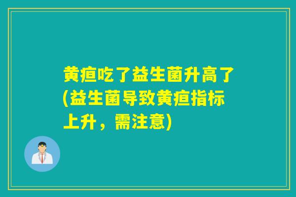 黄疸吃了益生菌升高了(益生菌导致黄疸指标上升，需注意)