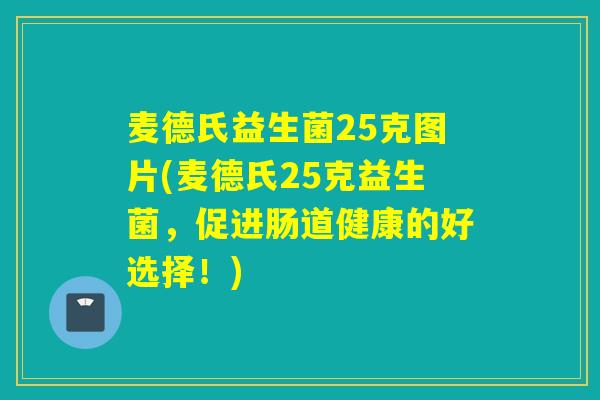 麦德氏益生菌25克图片(麦德氏25克益生菌，促进肠道健康的好选择！)