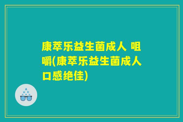 康萃乐益生菌成人 咀嚼(康萃乐益生菌成人口感绝佳)
