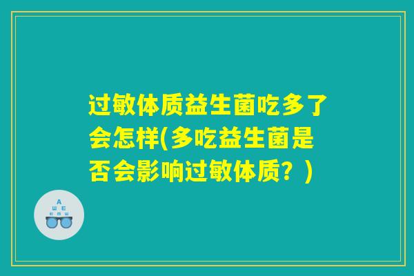 体质益生菌吃多了会怎样(多吃益生菌是否会影响体质?) 体质益生菌吃多了会怎样(多吃益生菌是否会影响体质?)