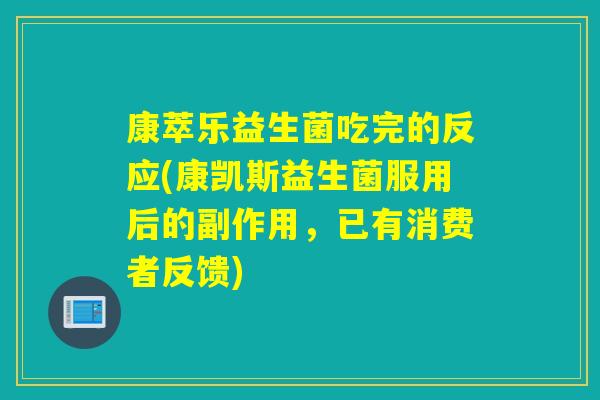 康萃乐益生菌吃完的反应(康凯斯益生菌服用后的副作用，已有消费者反馈)