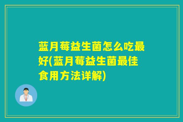 蓝月莓益生菌怎么吃最好(蓝月莓益生菌最佳食用方法详解)