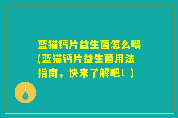 蓝猫钙片益生菌怎么喂(蓝猫钙片益生菌用法指南，快来了解吧！)