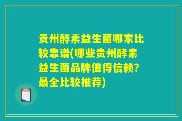 贵州酵素益生菌哪家比较靠谱(哪些贵州酵素益生菌品牌值得信赖？最全比较推荐)