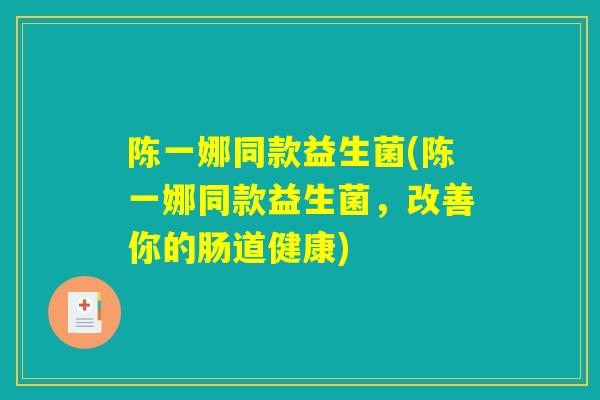 陈一娜同款益生菌(陈一娜同款益生菌，改善你的肠道健康)