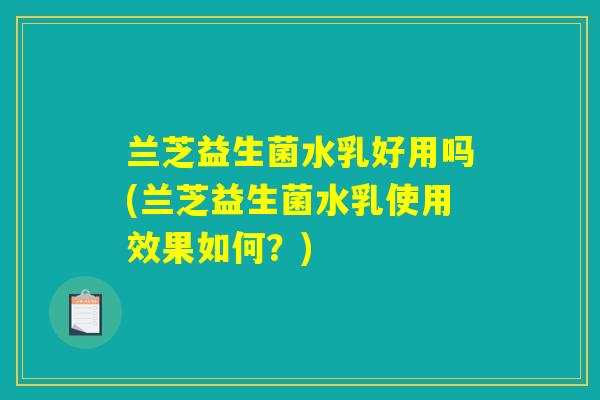兰芝益生菌水乳好用吗(兰芝益生菌水乳使用效果如何?) 兰芝益生菌水乳好用吗(兰芝益生菌水乳使用效果如何?)