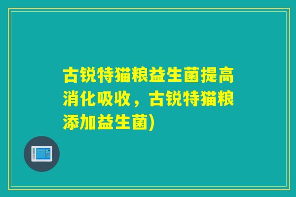 古锐特猫粮益生菌提高消化吸收，古锐特猫粮添加益生菌)