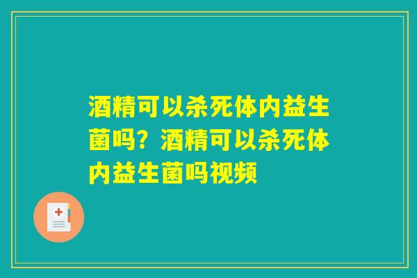 酒精可以杀死体内益生菌吗？酒精可以杀死体内益生菌吗视频