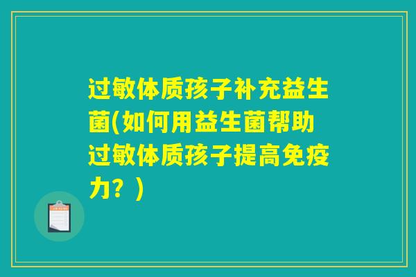 体质孩子补充益生菌(如何用益生菌帮助体质孩子提高力?) 体质孩子补充益生菌(如何用益生菌帮助体质孩子提高力?)