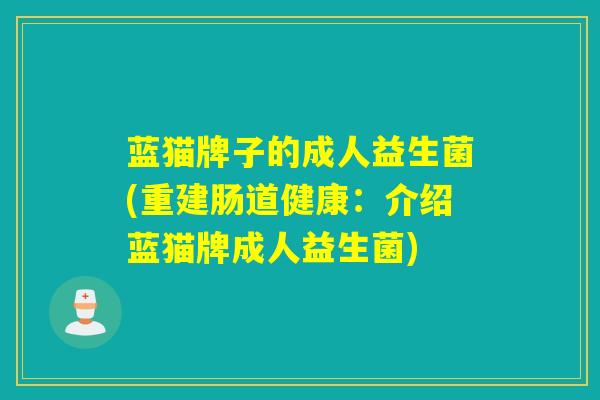 蓝猫牌子的成人益生菌(重建肠道健康：介绍蓝猫牌成人益生菌)